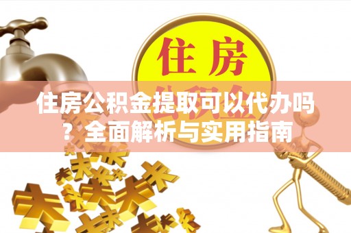 泉州住房公积金提取可以代办吗？全面解析与实用指南