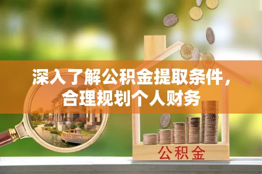 泉州深入了解公积金提取条件，合理规划个人财务