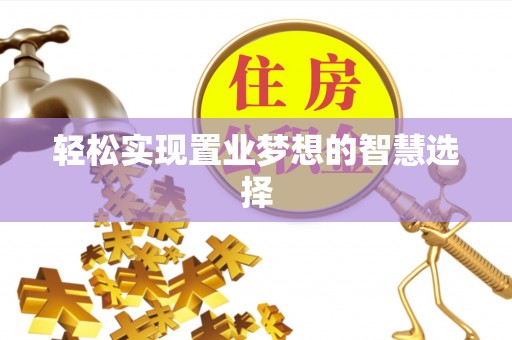 泉州轻松实现置业梦想的智慧选择