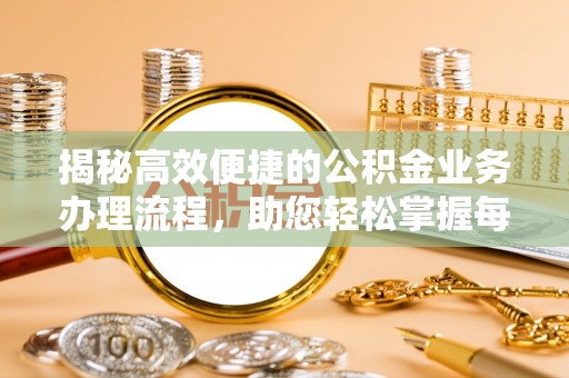 泉州揭秘高效便捷的公积金业务办理流程，助您轻松掌握每一步