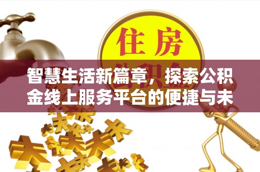 泉州智慧生活新篇章，探索公积金线上服务平台的便捷与未来