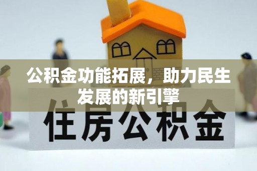泉州公积金功能拓展，助力民生发展的新引擎