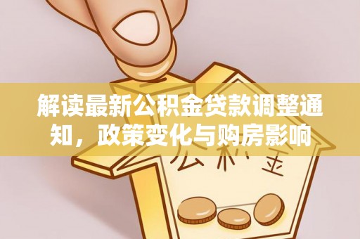 泉州解读最新公积金贷款调整通知，政策变化与购房影响