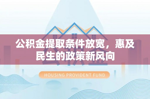泉州公积金提取条件放宽，惠及民生的政策新风向