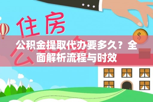 泉州公积金提取代办要多久？全面解析流程与时效