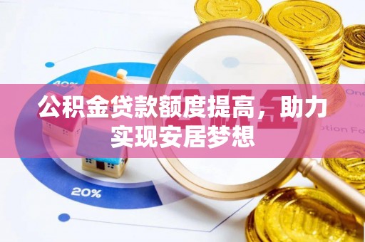泉州公积金贷款额度提高，助力实现安居梦想
