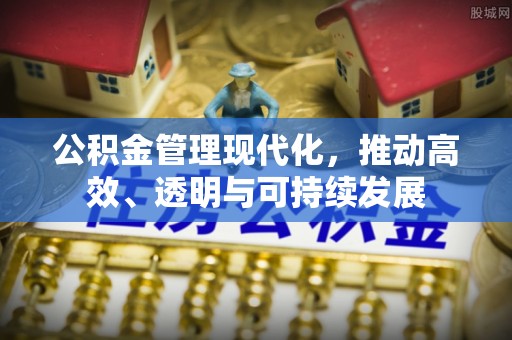 泉州公积金管理现代化，推动高效、透明与可持续发展