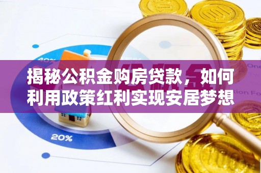 泉州揭秘公积金购房贷款，如何利用政策红利实现安居梦想