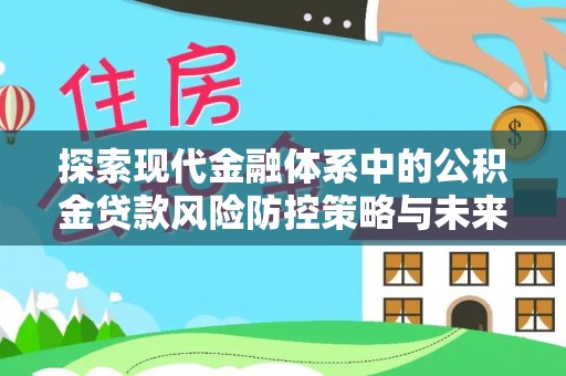 泉州探索现代金融体系中的公积金贷款风险防控策略与未来发展趋势