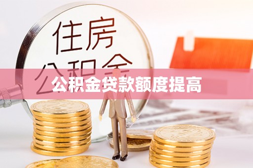 泉州公积金贷款额度提高