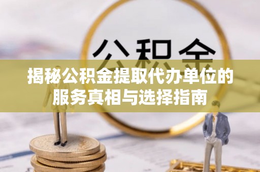 泉州揭秘公积金提取代办单位的服务真相与选择指南