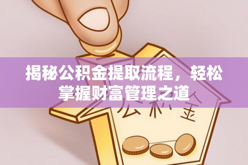泉州揭秘公积金提取流程，轻松掌握财富管理之道