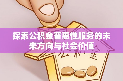 泉州探索公积金普惠性服务的未来方向与社会价值