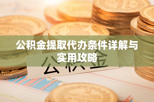 泉州公积金提取代办条件详解与实用攻略