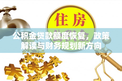 泉州公积金贷款额度恢复，政策解读与财务规划新方向