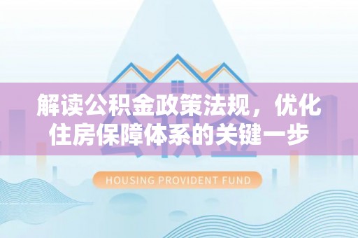 泉州解读公积金政策法规，优化住房保障体系的关键一步