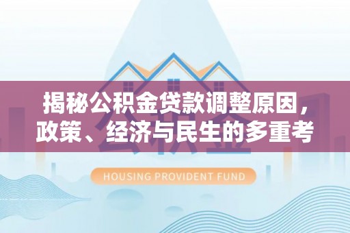 泉州揭秘公积金贷款调整原因，政策、经济与民生的多重考量
