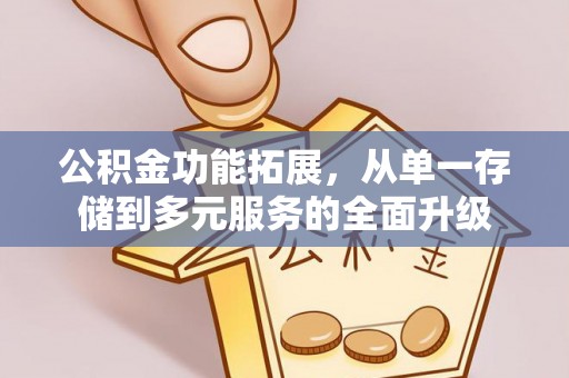 泉州公积金功能拓展，从单一存储到多元服务的全面升级