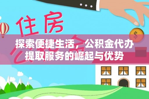 泉州探索便捷生活，公积金代办提取服务的崛起与优势