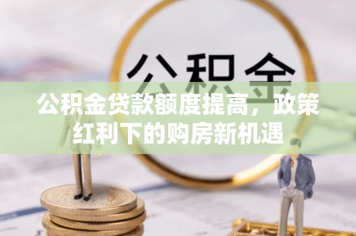 泉州公积金贷款额度提高，政策红利下的购房新机遇