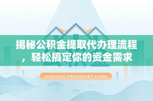 泉州揭秘公积金提取代办理流程，轻松搞定你的资金需求