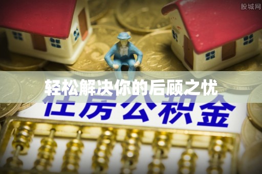 泉州轻松解决你的后顾之忧