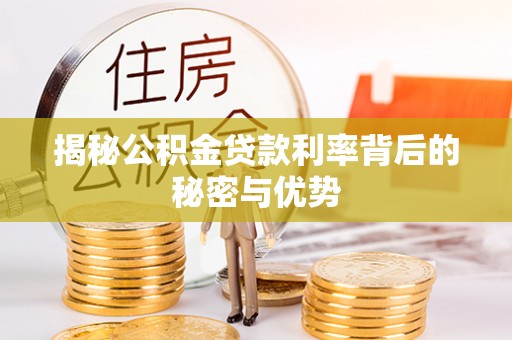 泉州揭秘公积金贷款利率背后的秘密与优势