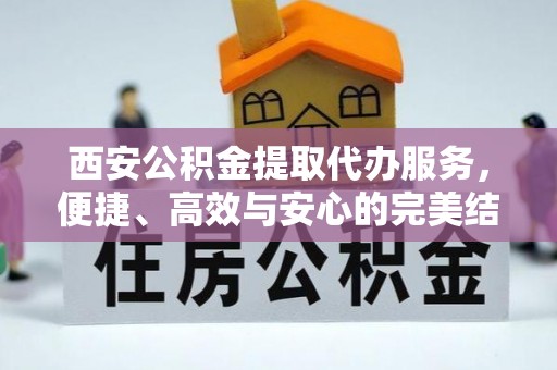 泉州西安公积金提取代办服务，便捷、高效与安心的完美结合