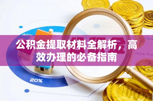 泉州公积金提取材料全解析，高效办理的必备指南