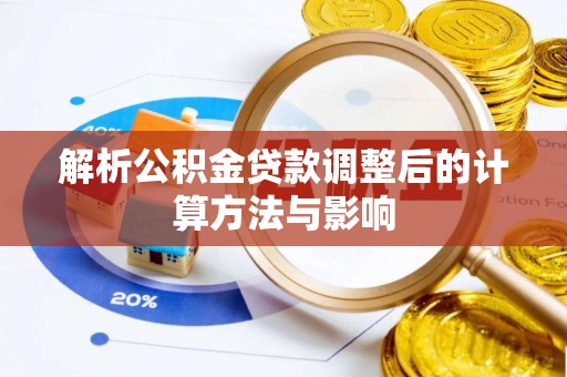 泉州解析公积金贷款调整后的计算方法与影响