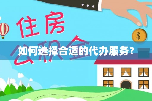 泉州如何选择合适的代办服务？