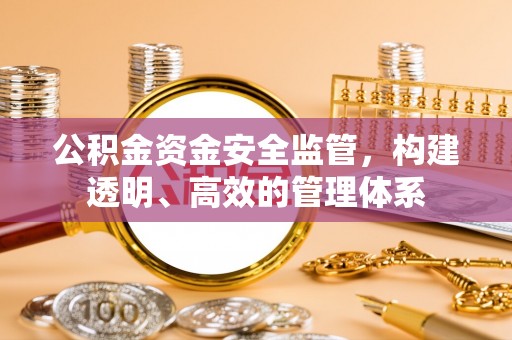 泉州公积金资金安全监管，构建透明、高效的管理体系