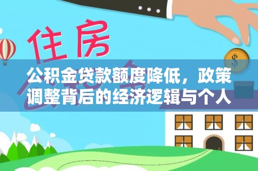 泉州公积金贷款额度降低，政策调整背后的经济逻辑与个人应对策略