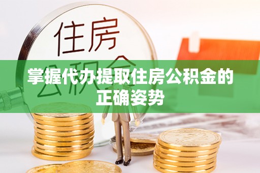 泉州掌握代办提取住房公积金的正确姿势