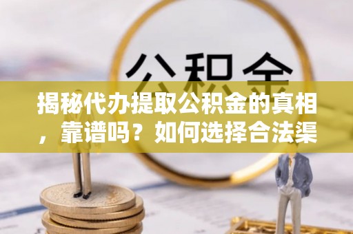泉州揭秘代办提取公积金的真相，靠谱吗？如何选择合法渠道
