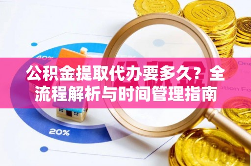 泉州公积金提取代办要多久？全流程解析与时间管理指南