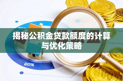 泉州揭秘公积金贷款额度的计算与优化策略
