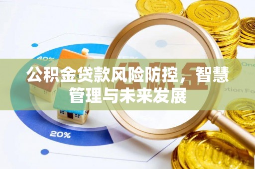 泉州公积金贷款风险防控，智慧管理与未来发展