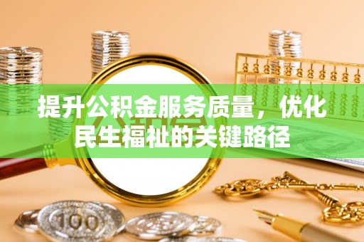 泉州提升公积金服务质量，优化民生福祉的关键路径