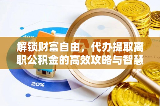 泉州解锁财富自由，代办提取离职公积金的高效攻略与智慧选择
