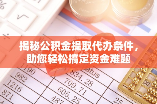泉州揭秘公积金提取代办条件，助您轻松搞定资金难题