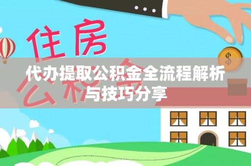 泉州代办提取公积金全流程解析与技巧分享
