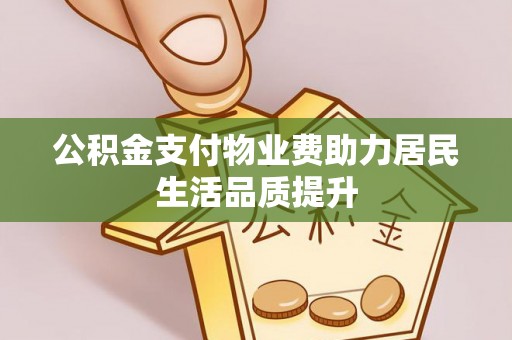 泉州公积金支付物业费助力居民生活品质提升