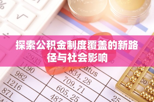 泉州探索公积金制度覆盖的新路径与社会影响