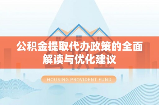 泉州公积金提取代办政策的全面解读与优化建议