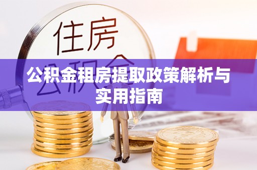 泉州公积金租房提取政策解析与实用指南
