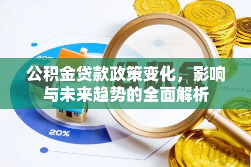 泉州公积金贷款政策变化，影响与未来趋势的全面解析