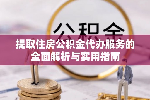 泉州提取住房公积金代办服务的全面解析与实用指南