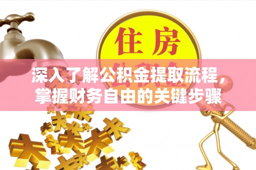 泉州深入了解公积金提取流程，掌握财务自由的关键步骤