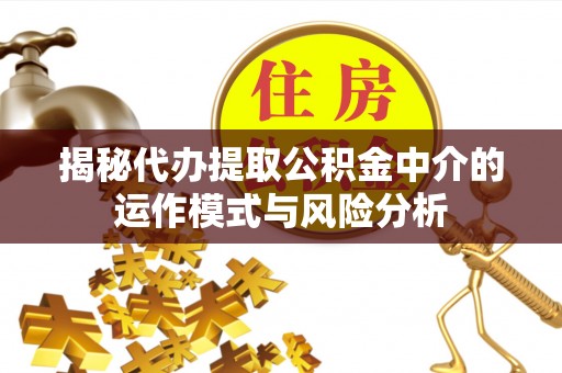 泉州揭秘代办提取公积金中介的运作模式与风险分析